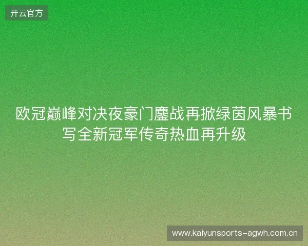 欧冠巅峰对决夜豪门鏖战再掀绿茵风暴书写全新冠军传奇热血再升级 欧冠巅峰对决夜豪门鏖战再掀绿茵风暴书写全新冠军传奇热血再升级