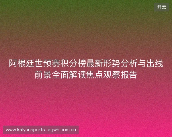 阿根廷世预赛积分榜最新形势分析与出线前景全面解读焦点观察报告 阿根廷世预赛积分榜最新形势分析与出线前景全面解读焦点观察报告