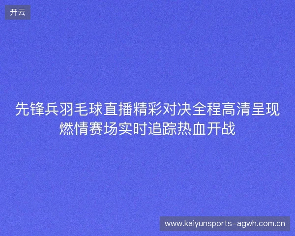 先锋兵羽毛球直播精彩对决全程高清呈现燃情赛场实时追踪热血开战 先锋兵羽毛球直播精彩对决全程高清呈现燃情赛场实时追踪热血开战
