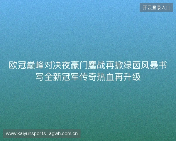 欧冠巅峰对决夜豪门鏖战再掀绿茵风暴书写全新冠军传奇热血再升级 欧冠巅峰对决夜豪门鏖战再掀绿茵风暴书写全新冠军传奇热血再升级