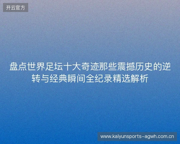 盘点世界足坛十大奇迹那些震撼历史的逆转与经典瞬间全纪录精选解析 盘点世界足坛十大奇迹那些震撼历史的逆转与经典瞬间全纪录精选解析