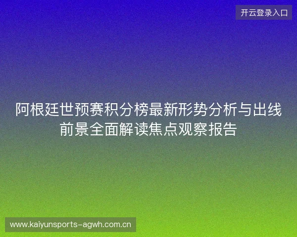 阿根廷世预赛积分榜最新形势分析与出线前景全面解读焦点观察报告 阿根廷世预赛积分榜最新形势分析与出线前景全面解读焦点观察报告