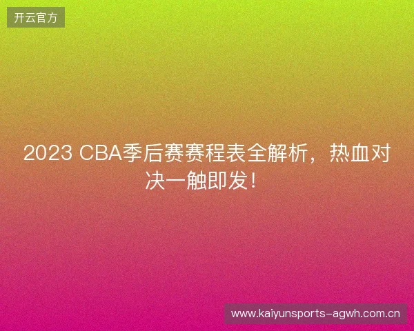 2023 CBA季后赛赛程表全解析，热血对决一触即发！