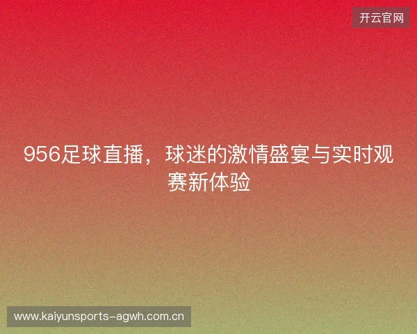 956足球直播，球迷的激情盛宴与实时观赛新体验