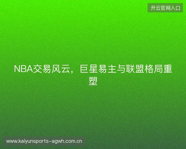NBA交易风云，巨星易主与联盟格局重塑