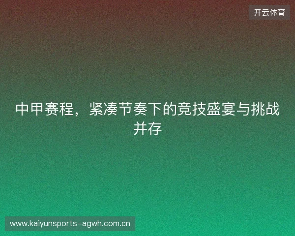 中甲赛程,紧凑节奏下的竞技盛宴与挑战并存 中甲赛程,紧凑节奏下的竞技盛宴与挑战并存