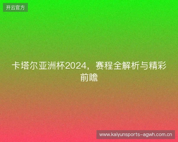 卡塔尔亚洲杯2024，赛程全解析与精彩前瞻