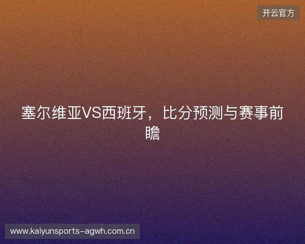 塞尔维亚VS西班牙，比分预测与赛事前瞻