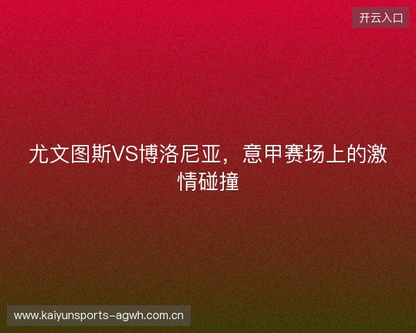 尤文图斯VS博洛尼亚，意甲赛场上的激情碰撞