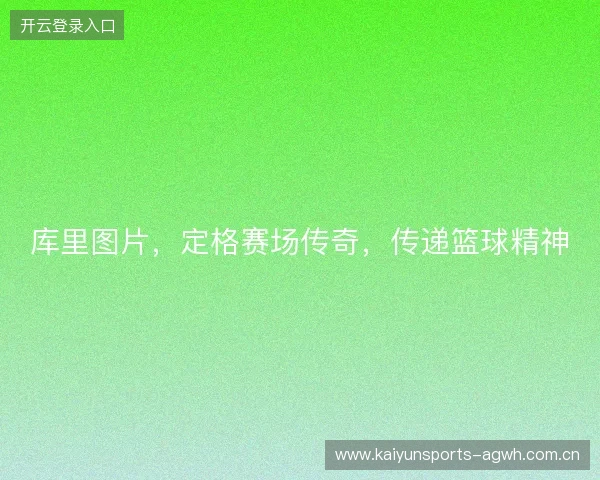 库里图片，定格赛场传奇，传递篮球精神